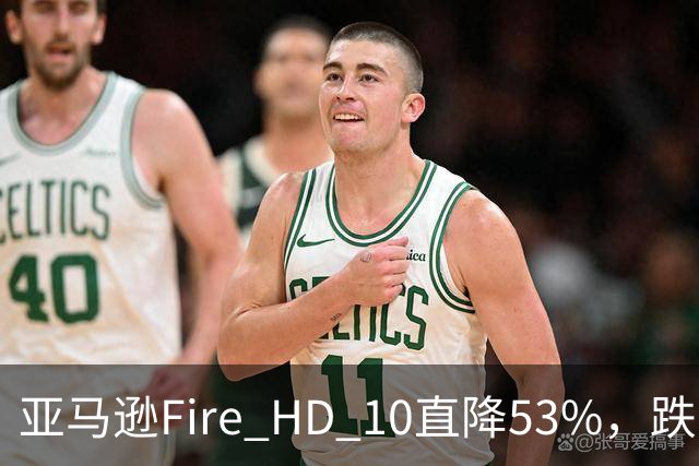 亚马逊Fire HD 10直降53%，跌到72.99美元历史低价