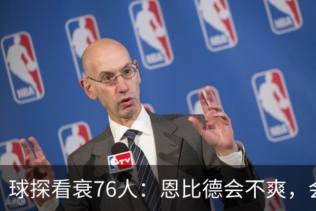 球探看衰76人：恩比德会不爽，会停止防守