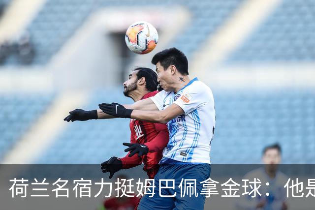 荷兰名宿力挺姆巴佩拿金球：他是目前世界最佳